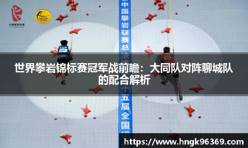 世界攀岩锦标赛冠军战前瞻：大同队对阵聊城队的配合解析