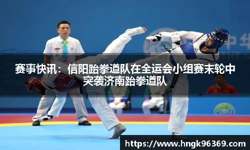 赛事快讯：信阳跆拳道队在全运会小组赛末轮中突袭济南跆拳道队