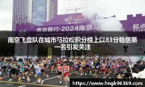 南京飞盘队在城市马拉松积分榜上以83分稳居第一名引发关注