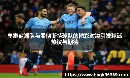 皇家盐湖队与曼彻斯特球队的精彩对决引发球迷热议与期待