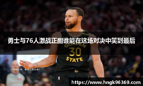 勇士与76人激战正酣谁能在这场对决中笑到最后