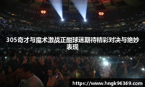305奇才与魔术激战正酣球迷期待精彩对决与绝妙表现