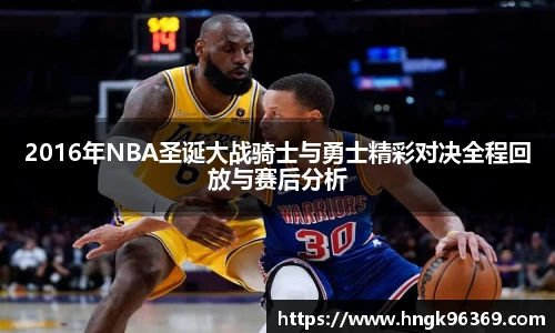 2016年NBA圣诞大战骑士与勇士精彩对决全程回放与赛后分析