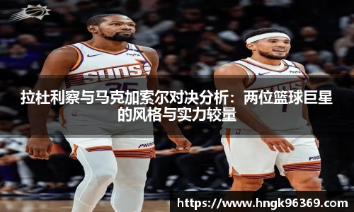 拉杜利察与马克加索尔对决分析：两位篮球巨星的风格与实力较量